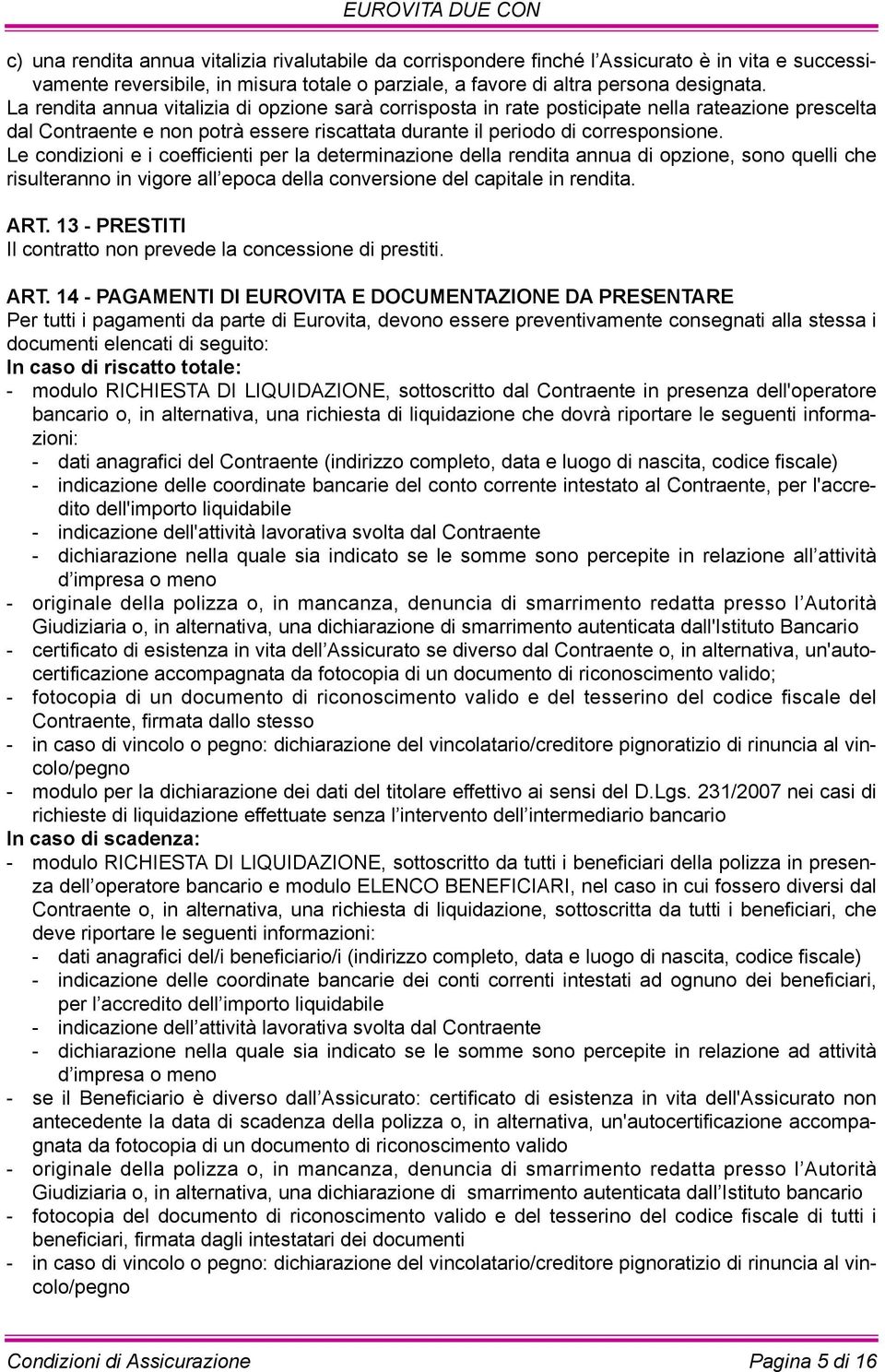 Le condizioni e i coefficienti per la determinazione della rendita annua di opzione, sono quelli che risulteranno in vigore all epoca della conversione del capitale in rendita. ART.