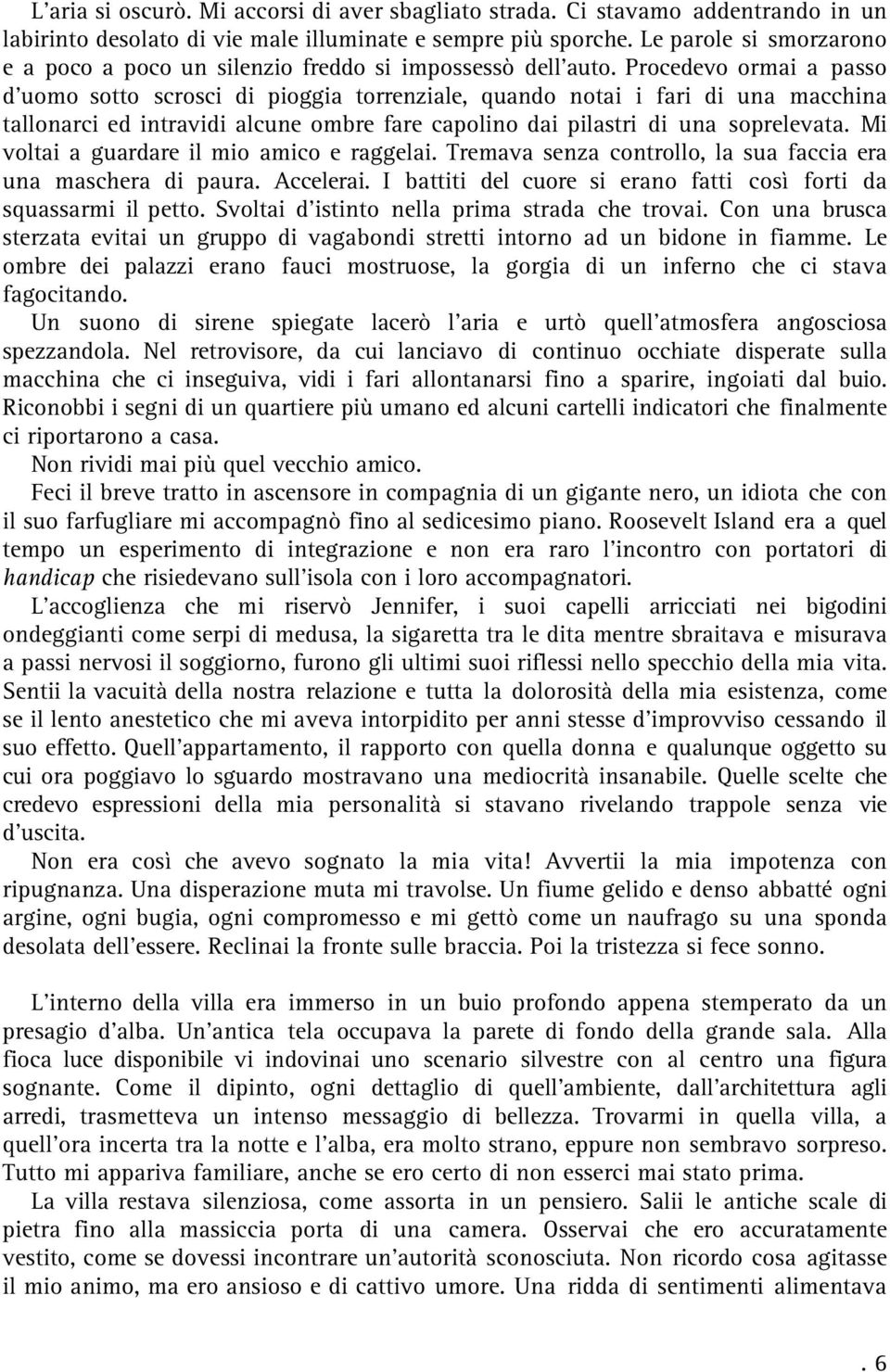 Procedevo ormai a passo d uomo sotto scrosci di pioggia torrenziale, quando notai i fari di una macchina tallonarci ed intravidi alcune ombre fare capolino dai pilastri di una soprelevata.