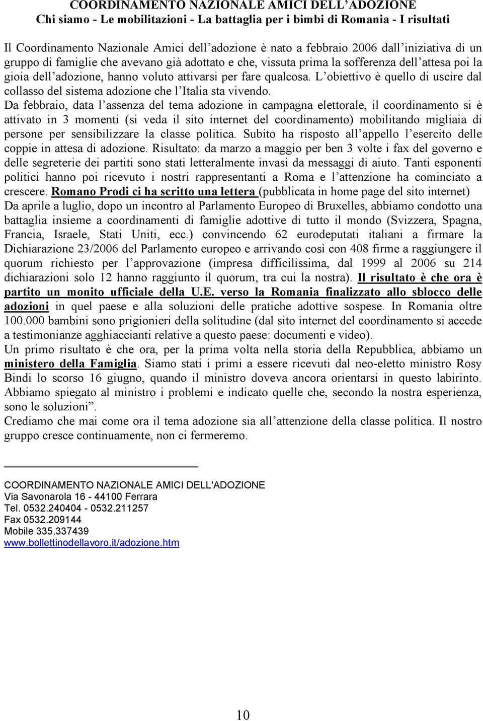 L obiettivo è quello di uscire dal collasso del sistema adozione che l Italia sta vivendo.