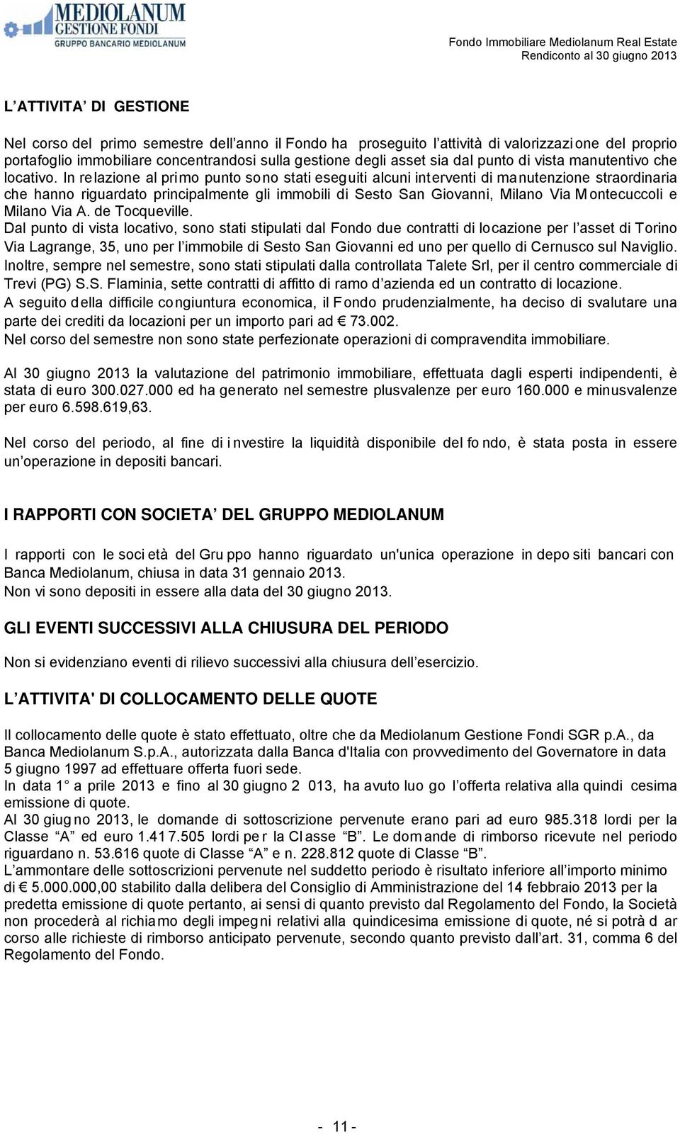 In relazione al primo punto sono stati eseguiti alcuni interventi di manutenzione straordinaria che hanno riguardato principalmente gli immobili di Sesto San Giovanni, Milano Via M ontecuccoli e