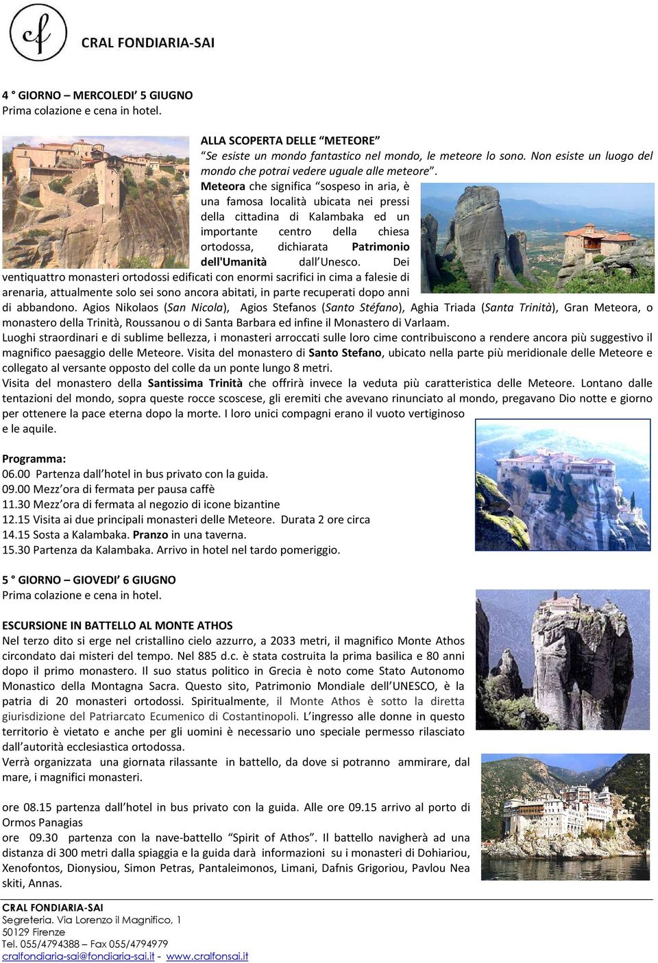 Meteora che significa sospeso in aria, è una famosa località ubicata nei pressi della cittadina di Kalambaka ed un importante centro della chiesa ortodossa, dichiarata Patrimonio dell'umanità dall