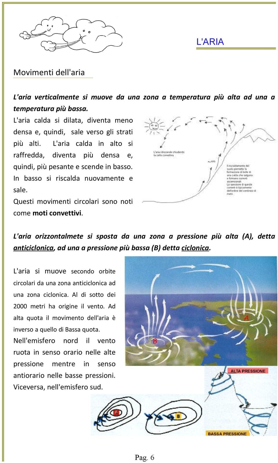 In basso si riscalda nuovamente e sale. Questi movimenti circolari sono noti come moti convettivi.