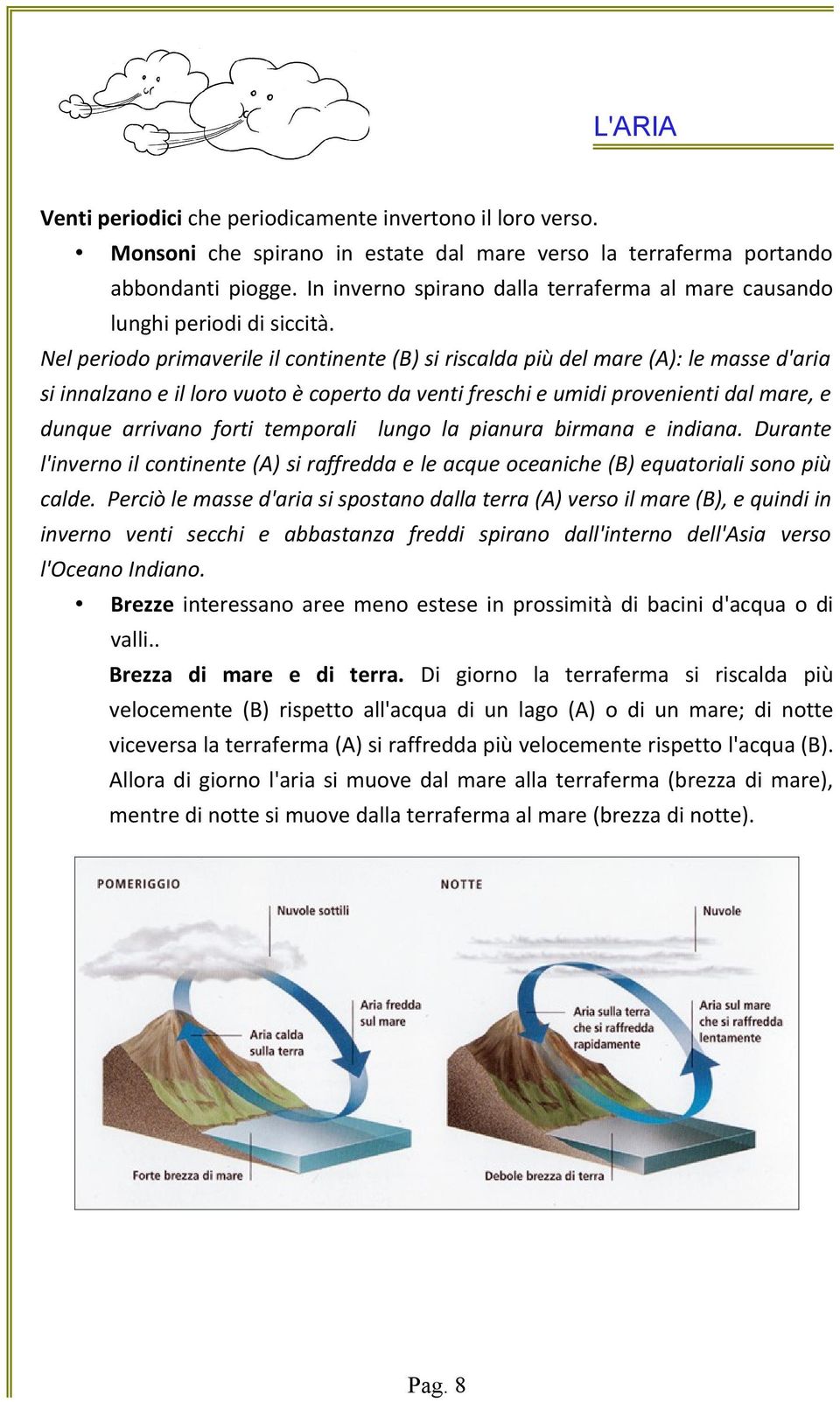 Nel periodo primaverile il continente (B) si riscalda più del mare (A): le masse d'aria si innalzano e il loro vuoto è coperto da venti freschi e umidi provenienti dal mare, e dunque arrivano forti