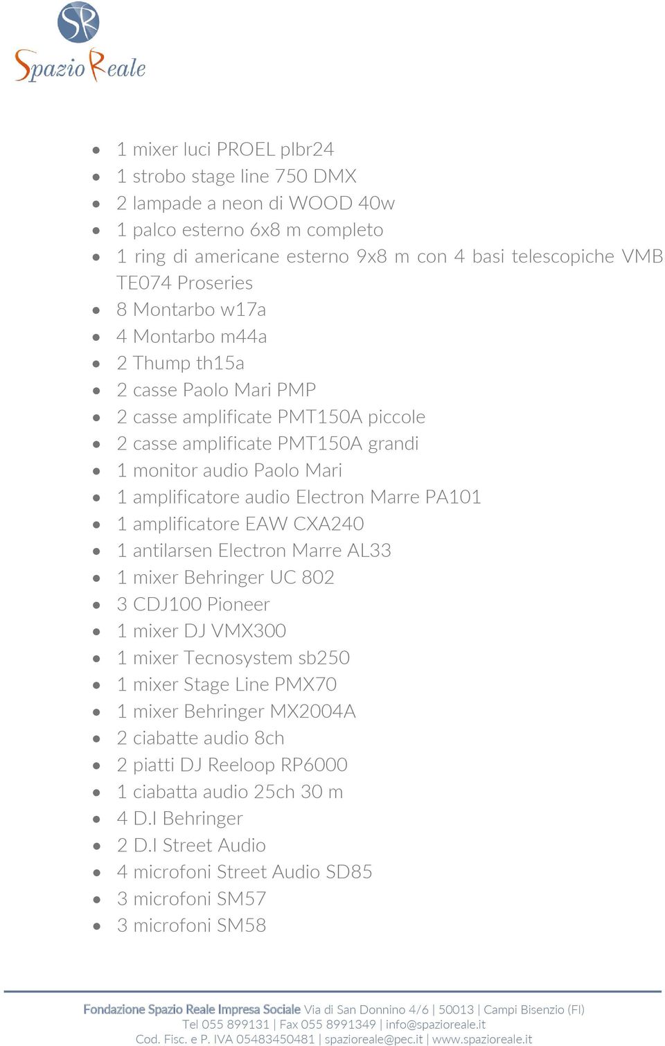 Electron Marre PA101 1 amplificatore EAW CXA240 1 antilarsen Electron Marre AL33 1 mixer Behringer UC 802 3 CDJ100 Pioneer 1 mixer DJ VMX300 1 mixer Tecnosystem sb250 1 mixer Stage Line PMX70