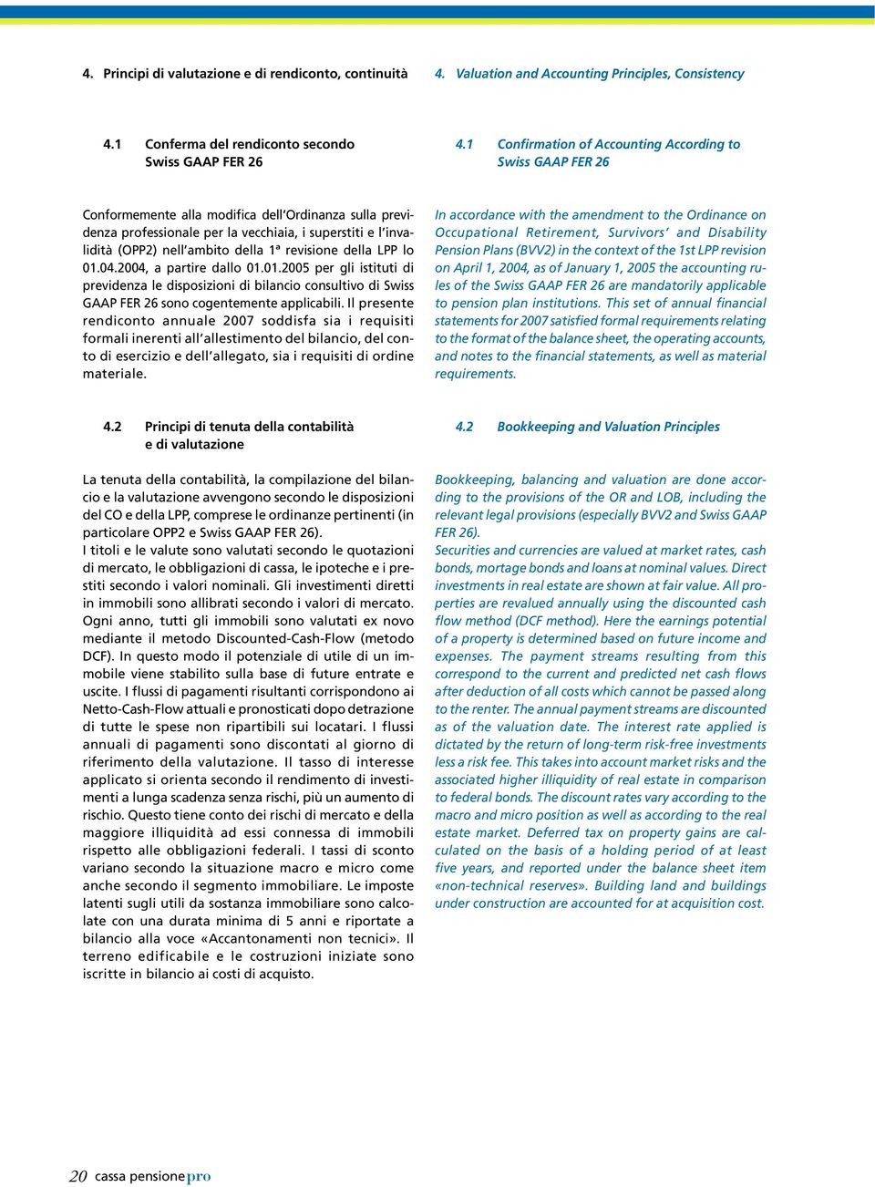 della 1ª revisione della LPP lo 01.04.2004, a partire dallo 01.01.2005 per gli istituti di previdenza le disposizioni di bilancio consultivo di Swiss GAAP FER 26 sono cogentemente applicabili.