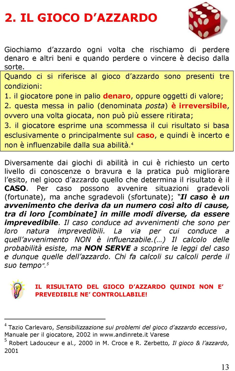 questa messa in palio (denominata posta) è irreversibile, ovvero una volta giocata, non può più essere ritirata; 3.