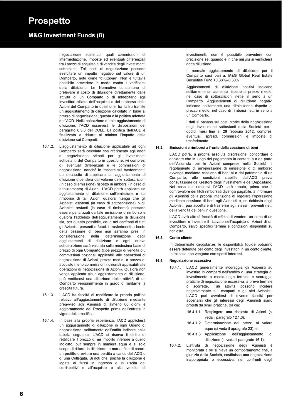 Le Normative consentono di prelevare il costo di diluizione direttamente dalle attività di un Comparto o di addebitarlo agli investitori all atto dell acquisto o del rimborso delle Azioni del