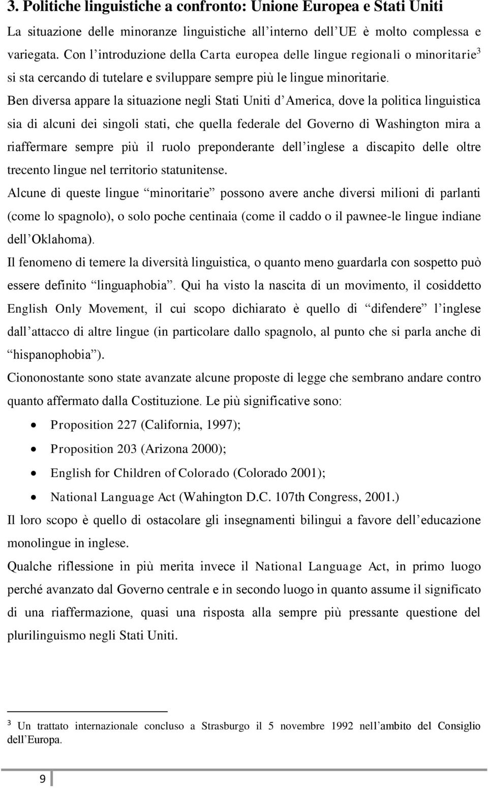 Ben diversa appare la situazione negli Stati Uniti d America, dove la politica linguistica sia di alcuni dei singoli stati, che quella federale del Governo di Washington mira a riaffermare sempre più