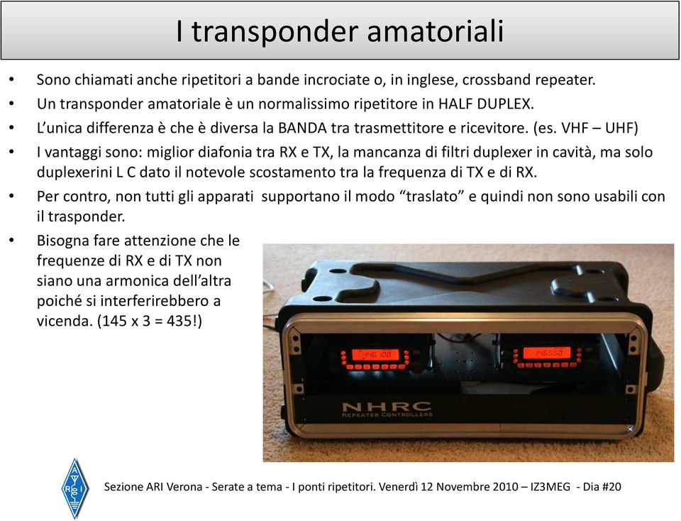 VHF UHF) I vantaggi sono: miglior diafonia tra RX e TX, la mancanza di filtri duplexerin cavità, ma solo duplexerinil C dato il notevole scostamento tra la frequenza di TX e di RX.