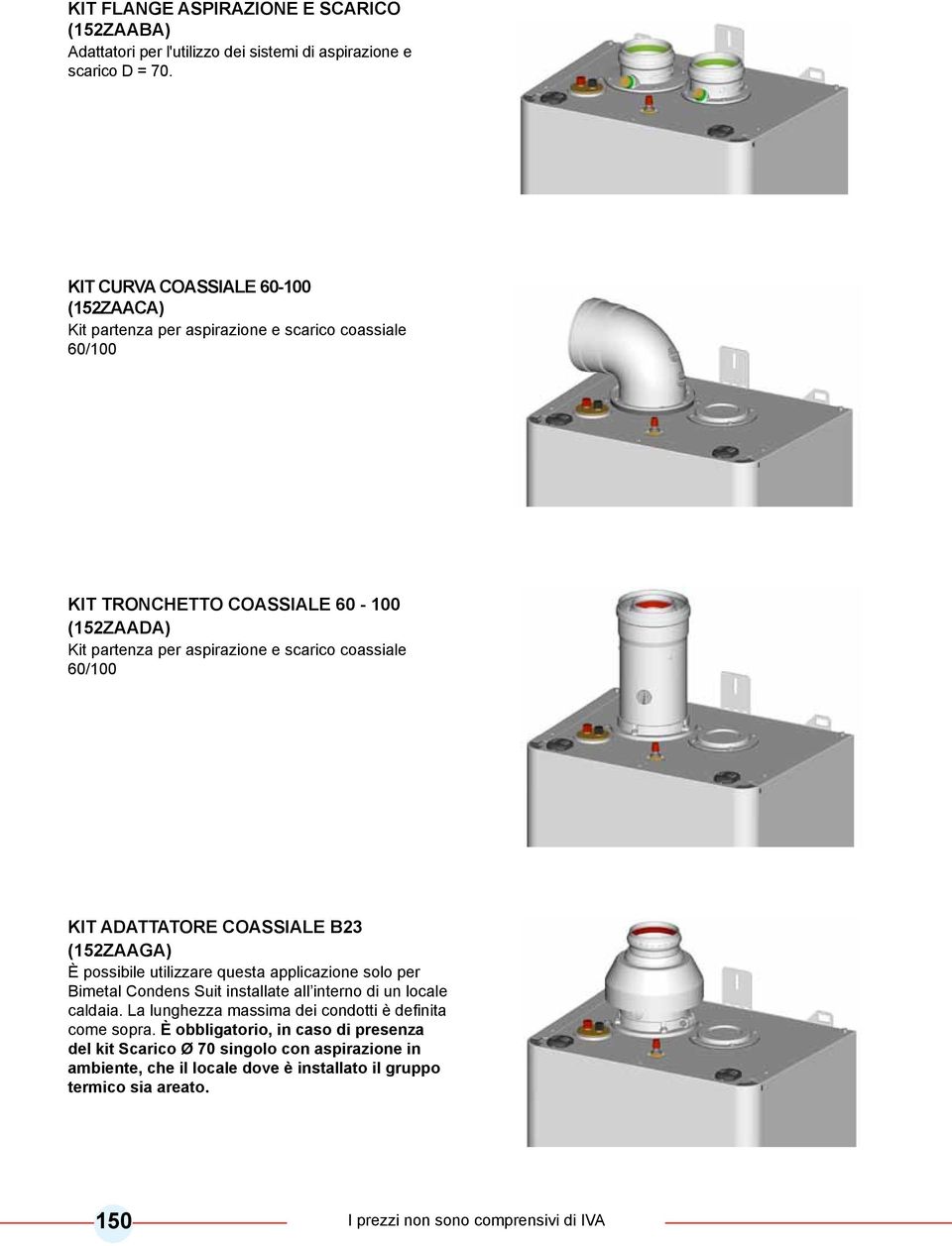 coassiale 60/100 Kit ADATTATORE COASSIALE B23 (152ZAAGA) È possibile utilizzare questa applicazione solo per Bimetal Condens Suit installate all interno di un locale caldaia.