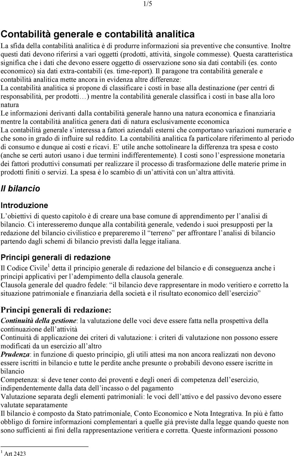 Questa caratteristica significa che i dati che devono essere oggetto di osservazione sono sia dati contabili (es. conto economico) sia dati extra-contabili (es. time-report).