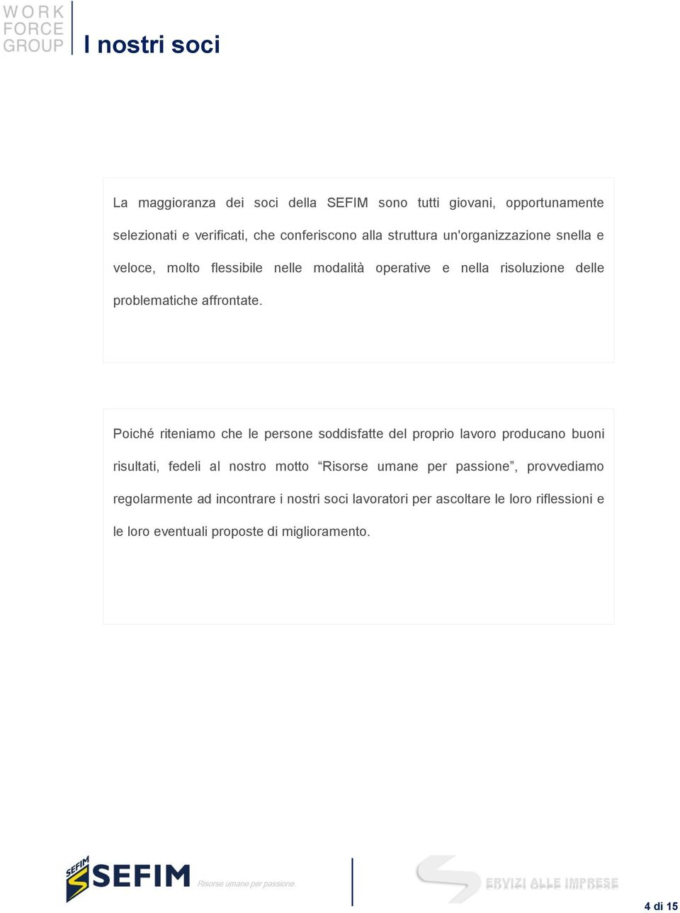 Poiché riteniamo che le persone soddisfatte del proprio lavoro producano buoni risultati, fedeli al nostro motto Risorse umane per passione,