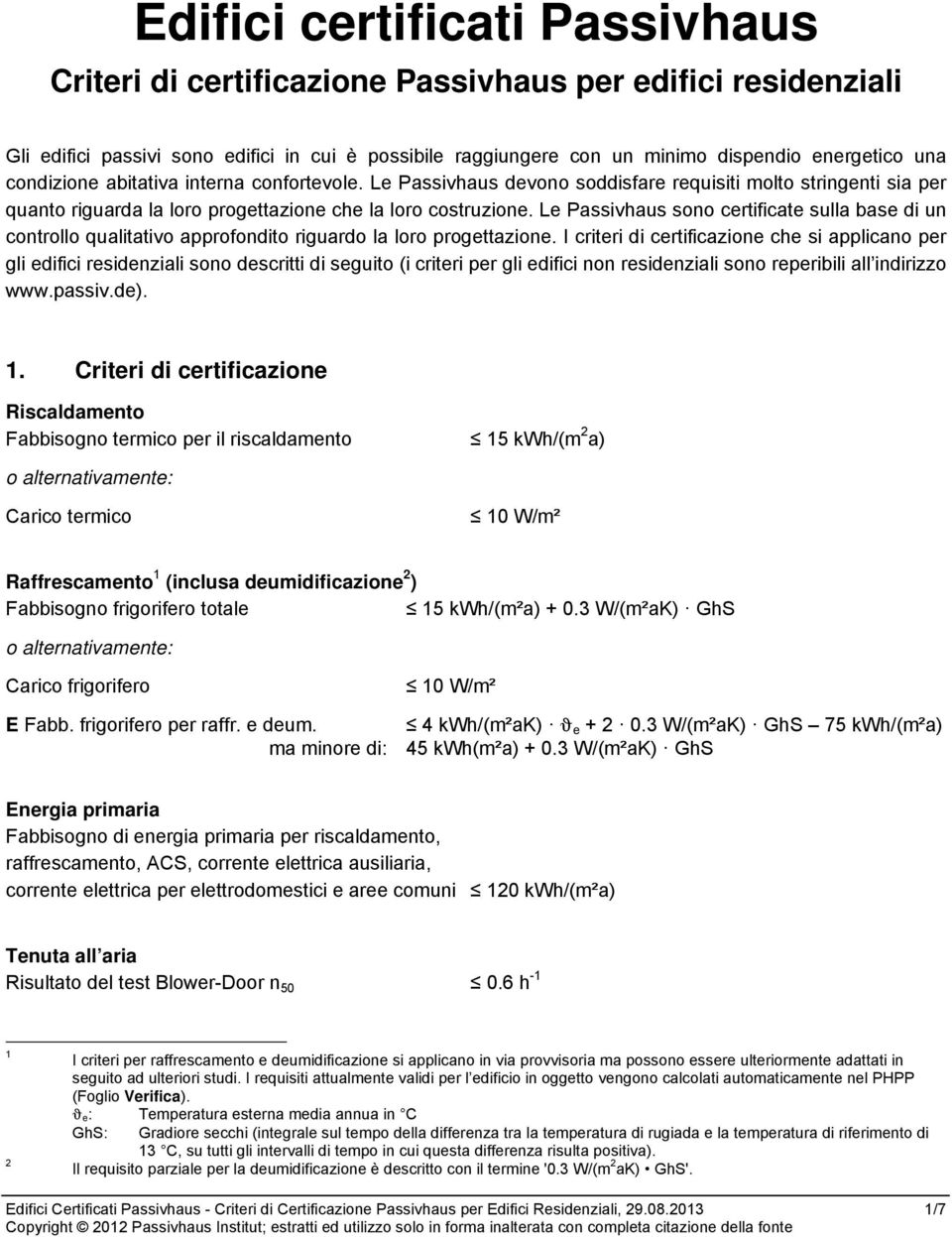 Le Passivhaus sono certificate sulla base di un controllo qualitativo approfondito riguardo la loro progettazione.