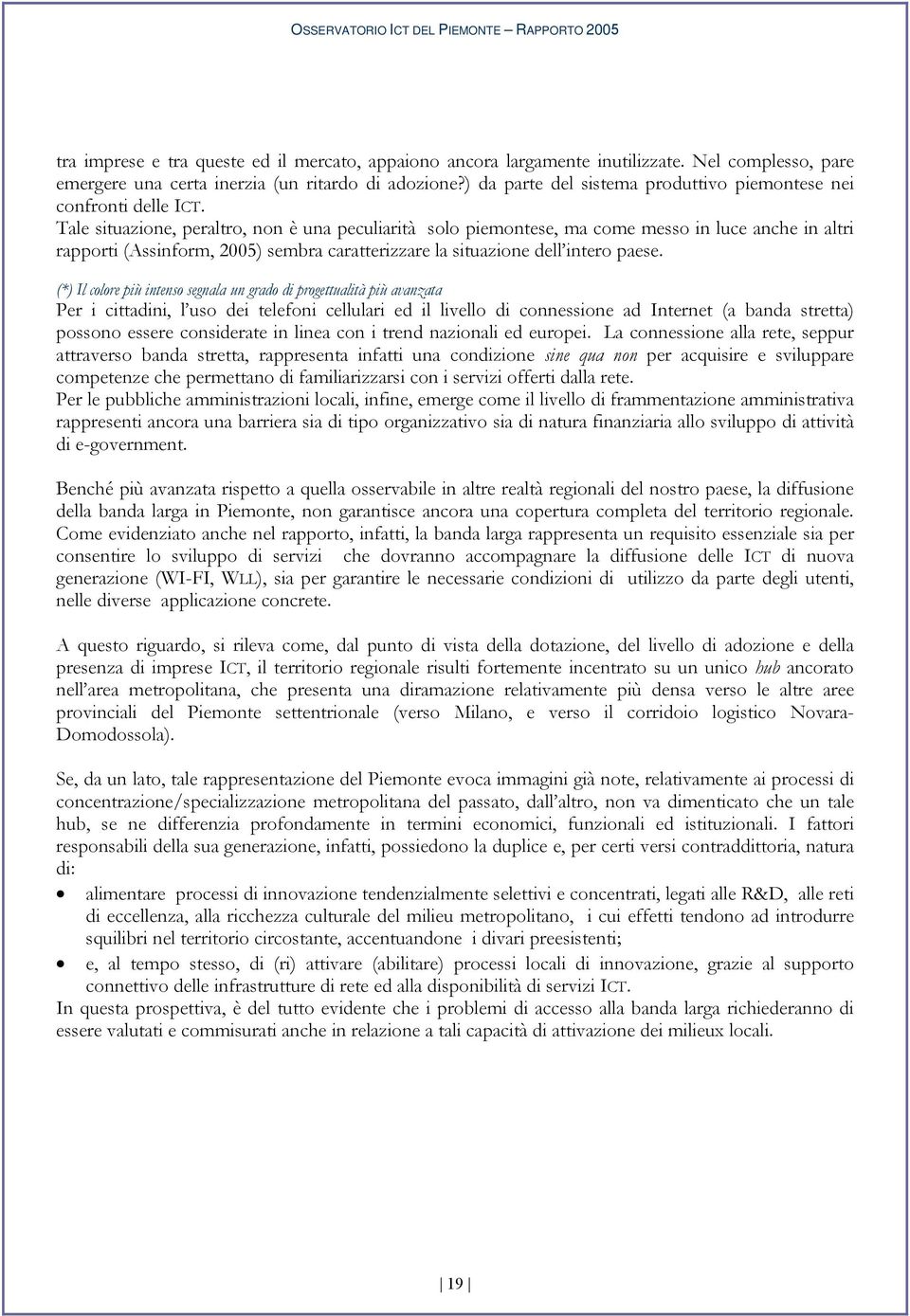 Tale situazione, peraltro, non è una peculiarità solo piemontese, ma come messo in luce anche in altri rapporti (Assinform, 2005) sembra caratterizzare la situazione dell intero paese.