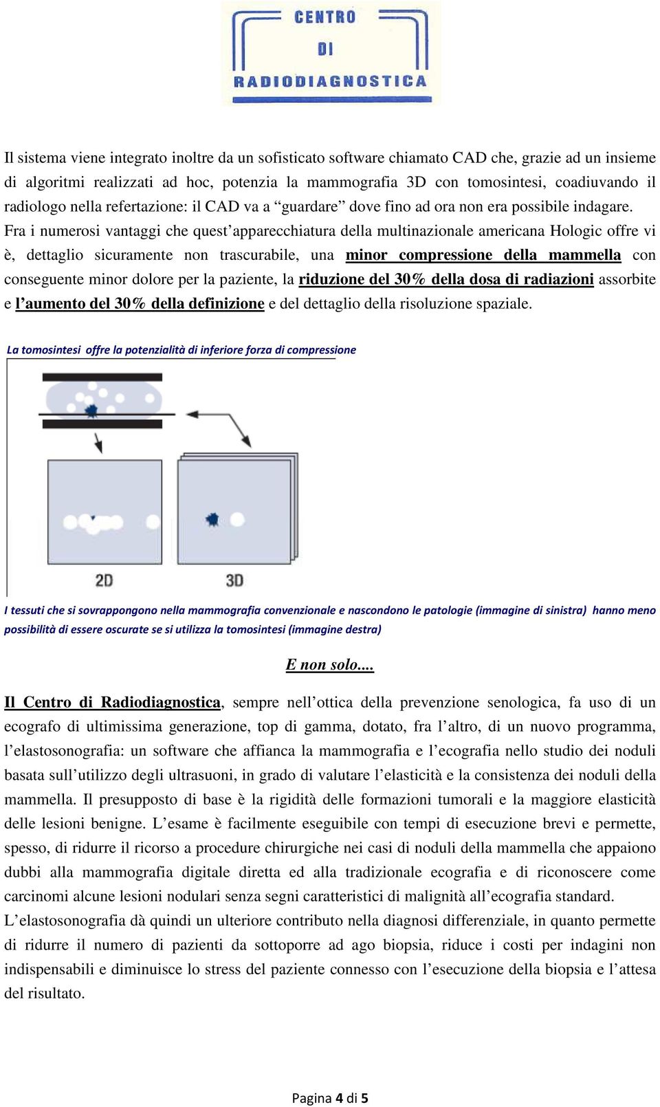 Fra i numerosi vantaggi che quest apparecchiatura della multinazionale americana Hologic offre vi è, dettaglio sicuramente non trascurabile, una minor compressione della mammella con conseguente