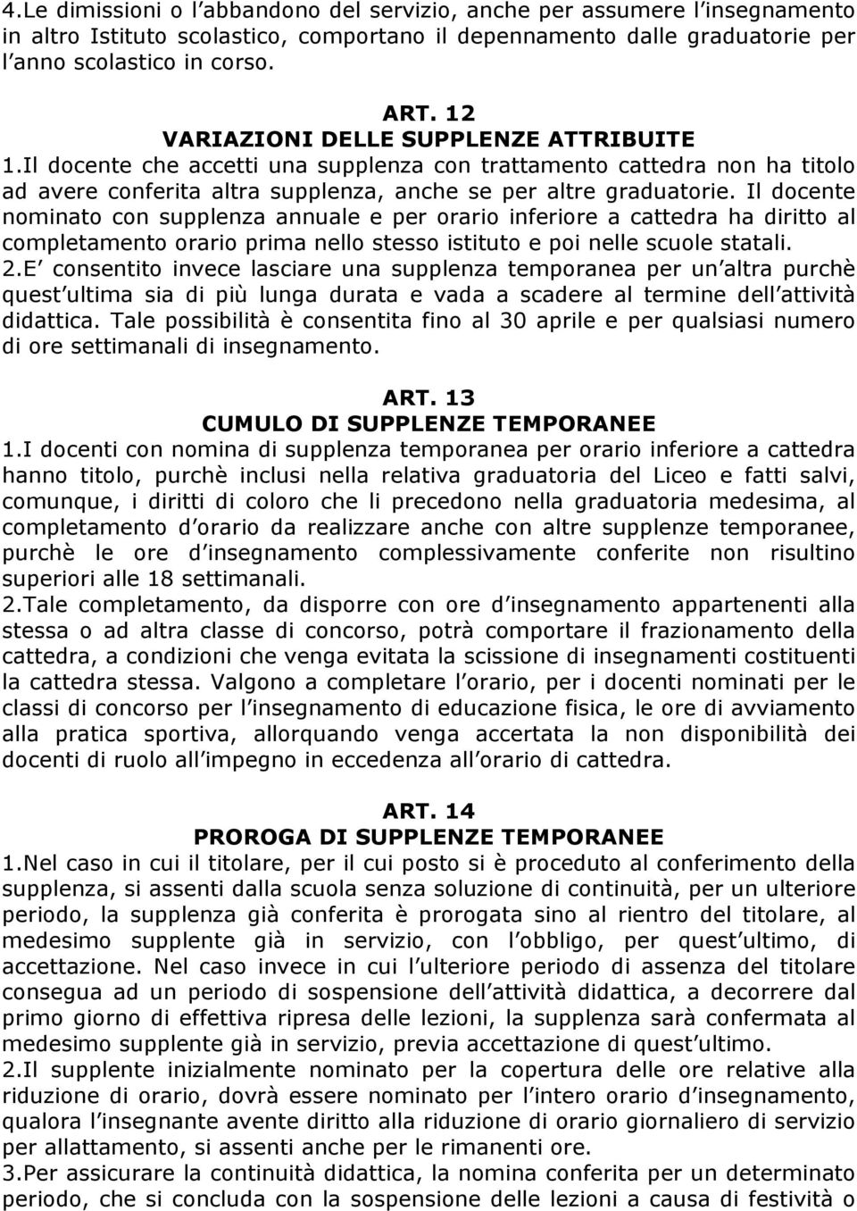 Il docente nominato con supplenza annuale e per orario inferiore a cattedra ha diritto al completamento orario prima nello stesso istituto e poi nelle scuole statali. 2.