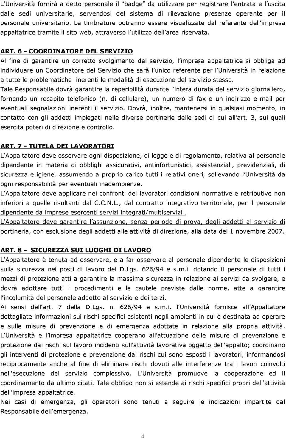 6 - COORDINATORE DEL SERVIZIO Al fine di garantire un corretto svolgimento del servizio, l impresa appaltatrice si obbliga ad individuare un Coordinatore del Servizio che sarà l unico referente per l