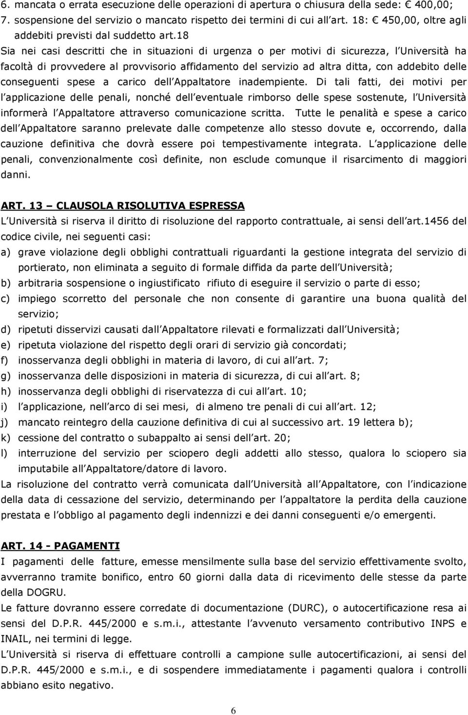 18 Sia nei casi descritti che in situazioni di urgenza o per motivi di sicurezza, l Università ha facoltà di provvedere al provvisorio affidamento del servizio ad altra ditta, con addebito delle