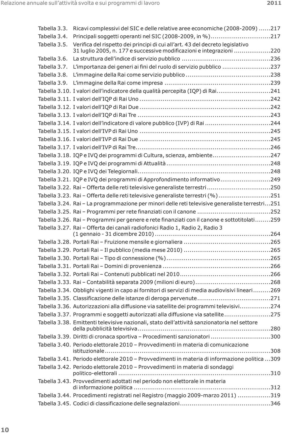 177 e successive modificazioni e integrazioni...220 Tabella 3.6. La struttura dell indice di servizio pubblico...236 Tabella 3.7. L importanza dei generi ai fini del ruolo di servizio pubblico.