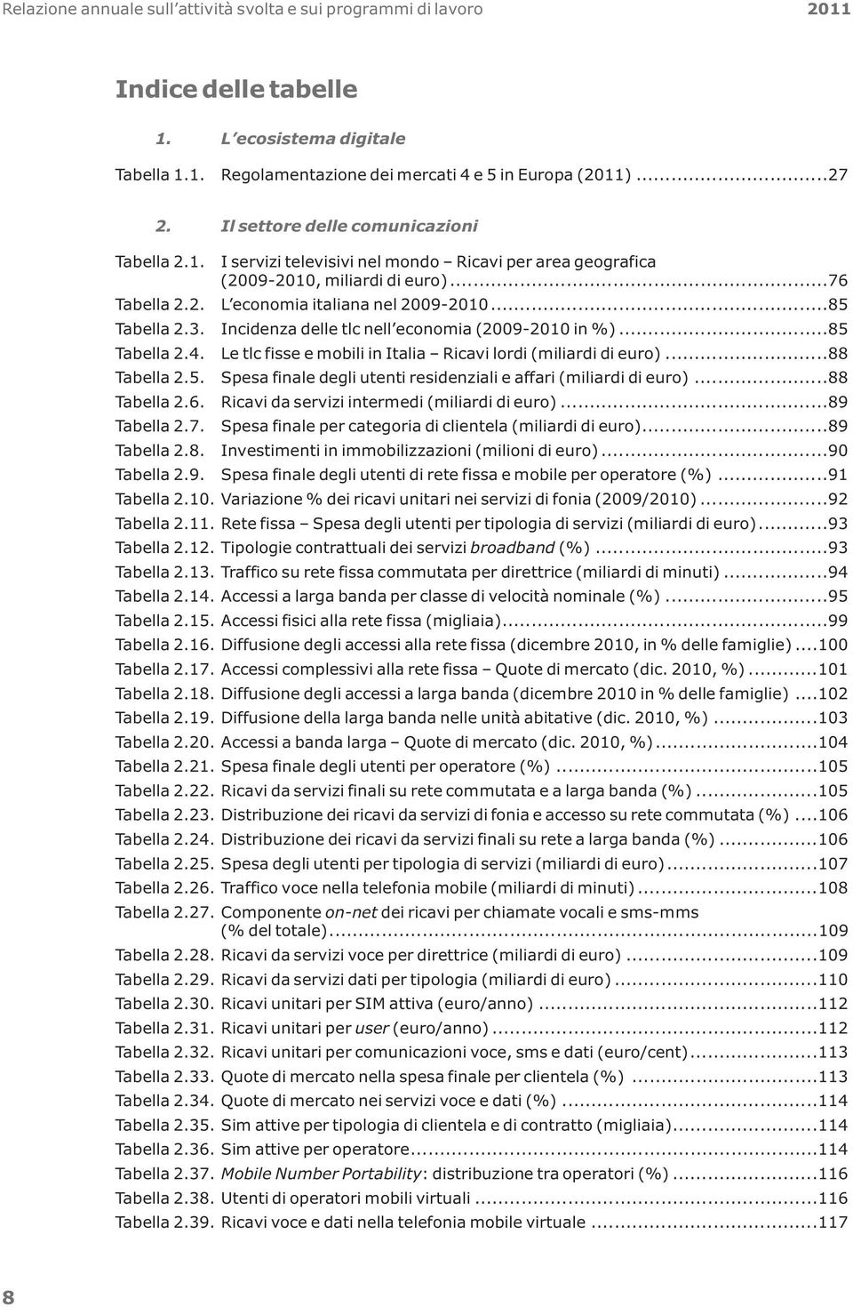 3. Incidenza delle tlc nell economia (2009-2010 in %)...85 Tabella 2.4. Le tlc fisse e mobili in Italia Ricavi lordi (miliardi di euro)...88 Tabella 2.5. Spesa finale degli utenti residenziali e affari (miliardi di euro).