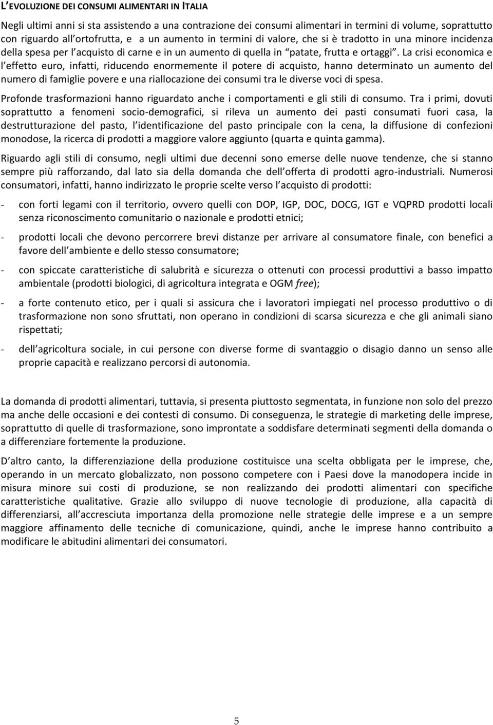 Tra i primi, dovuti soprattutto a fenomeni socio-demografici, si rileva un aumento dei pasti consumati fuori casa, la monodose, la ricerca di prodotti a maggiore valore aggiunto (quarta e quinta