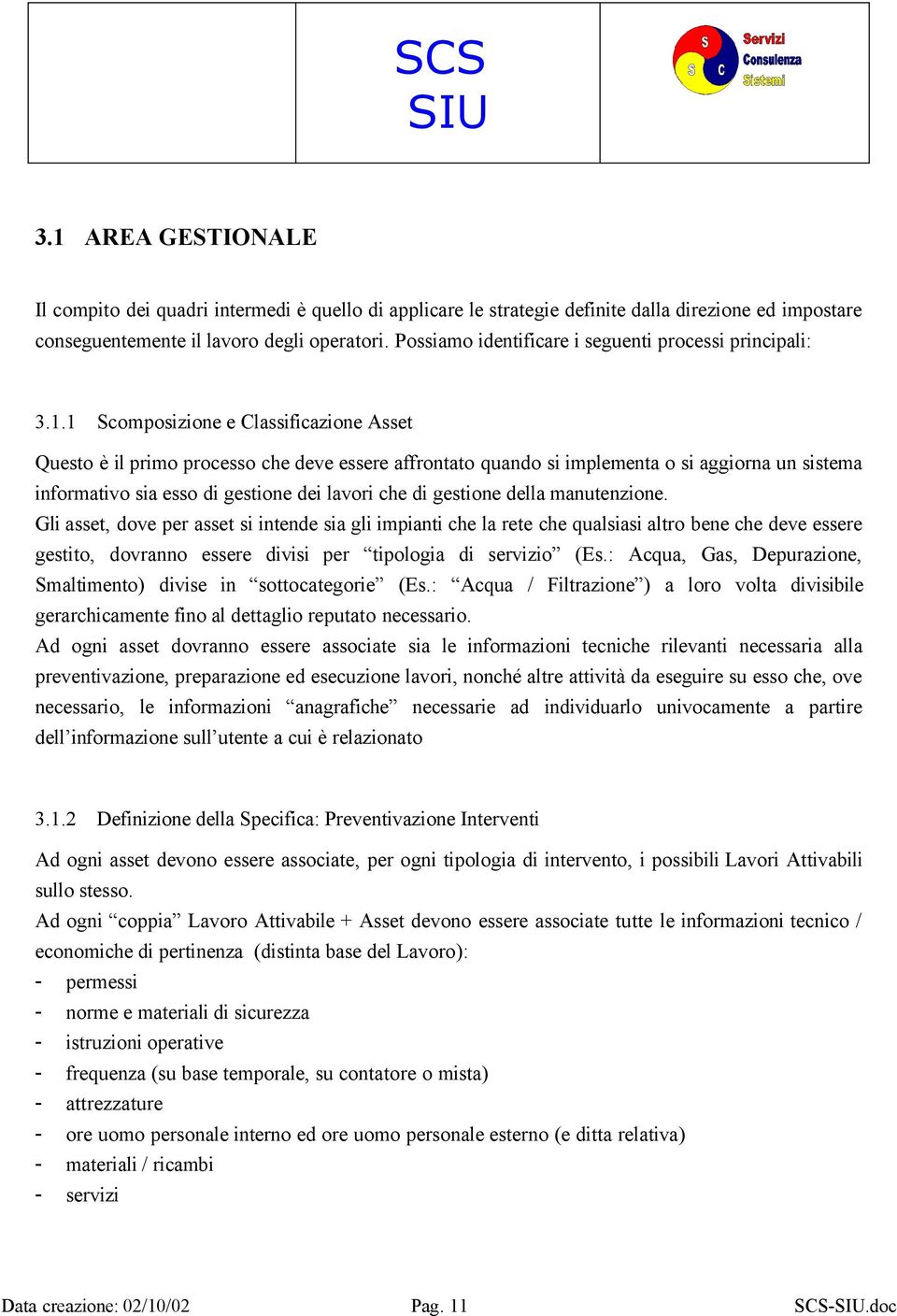 1 Scomposizione e Classificazione Asset Questo è il primo processo che deve essere affrontato quando si implementa o si aggiorna un sistema informativo sia esso di gestione dei lavori che di gestione