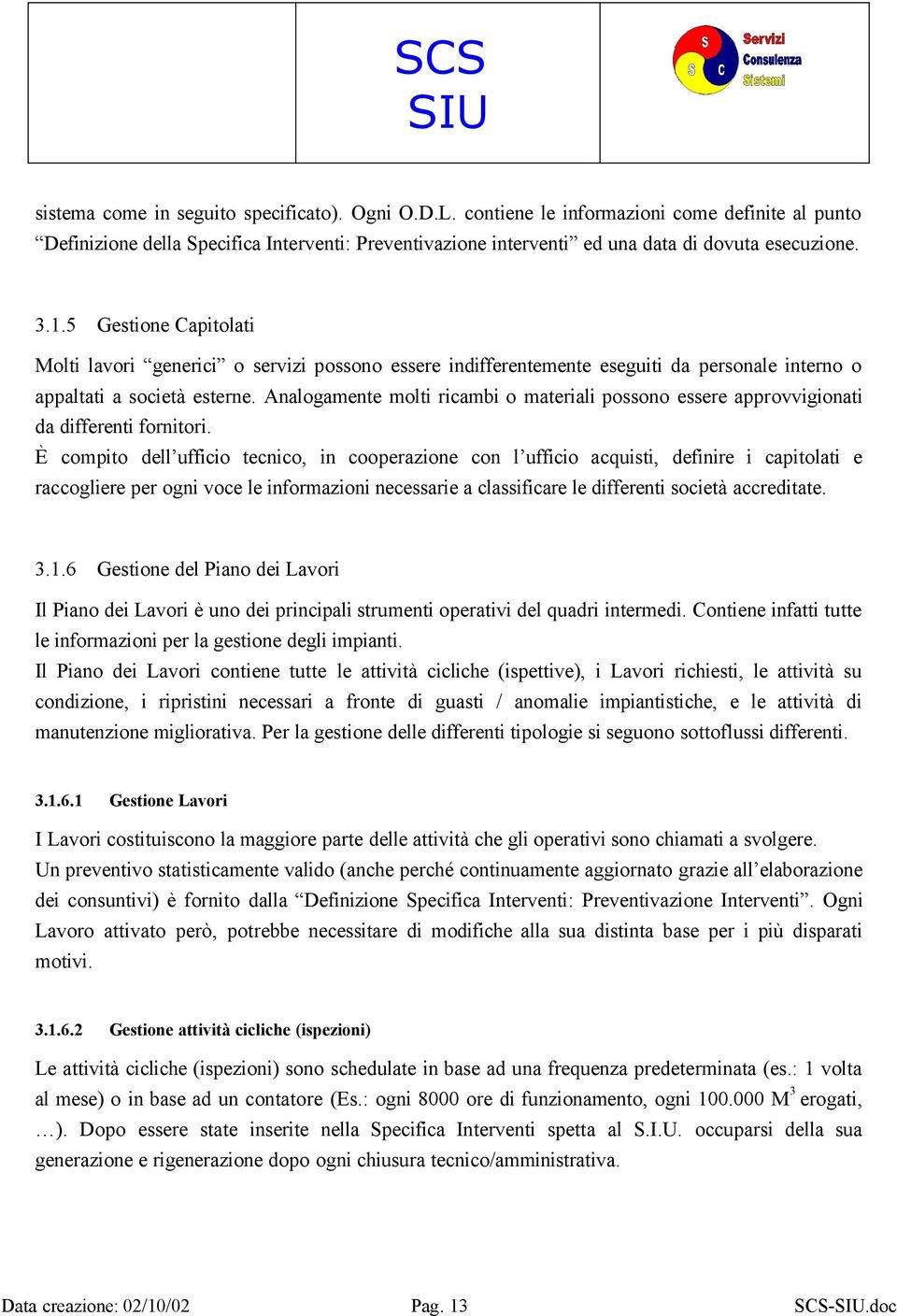 Analogamente molti ricambi o materiali possono essere approvvigionati da differenti fornitori.