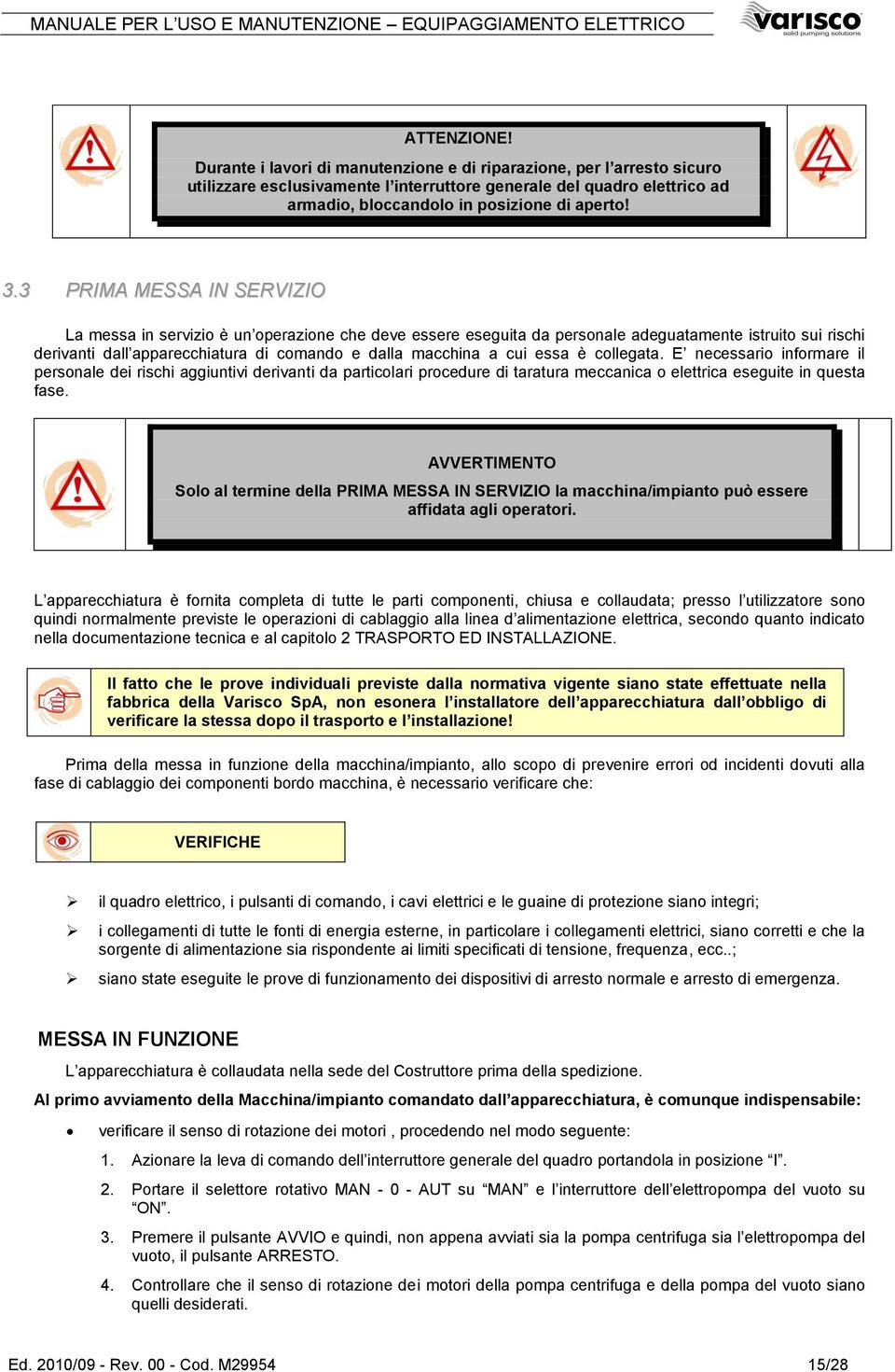 3 PRIMA MESSA IN SERVIZIO La messa in servizio è un operazione che deve essere eseguita da personale adeguatamente istruito sui rischi derivanti dall apparecchiatura di comando e dalla macchina a cui