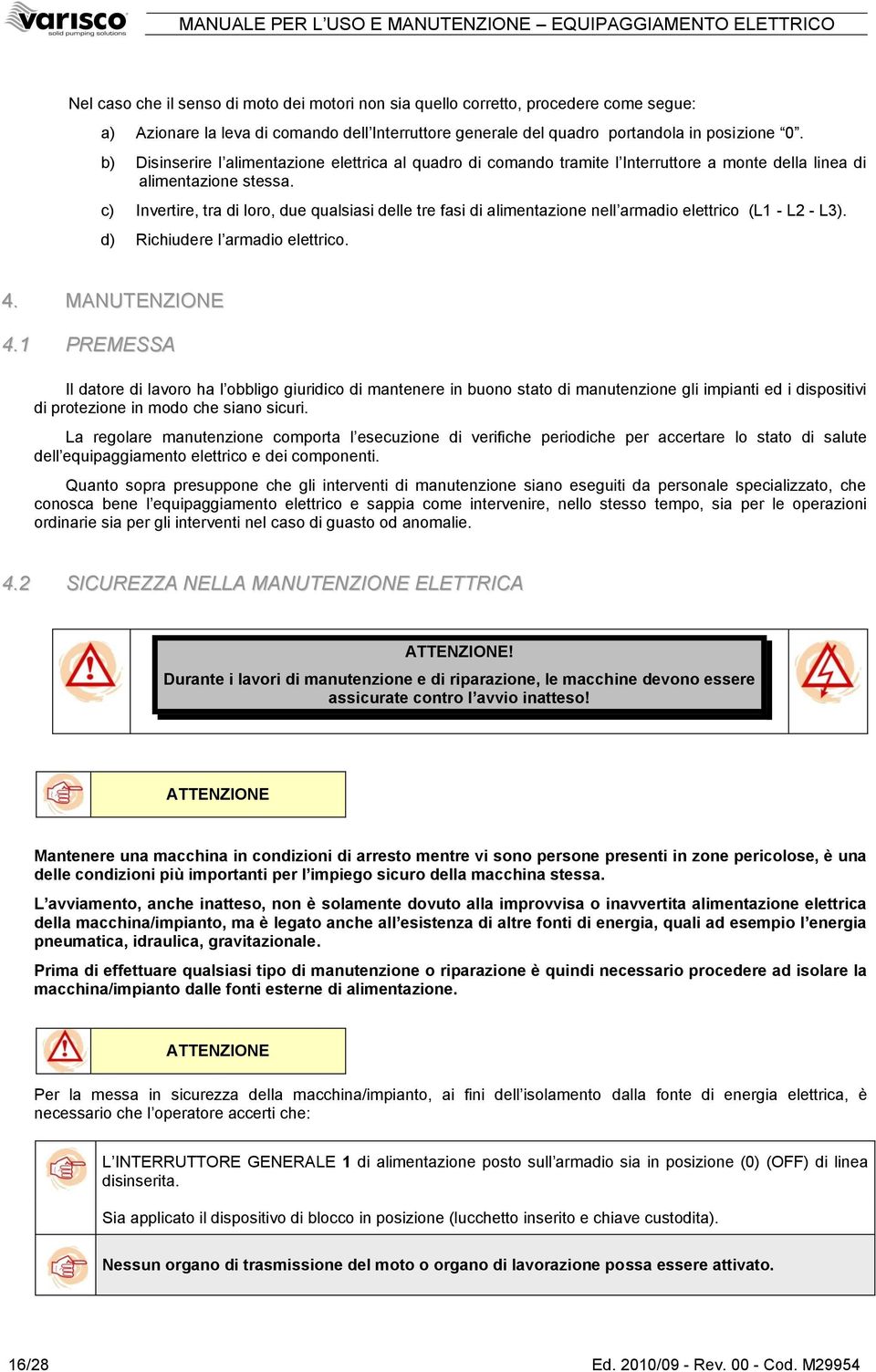 c) Invertire, tra di loro, due qualsiasi delle tre fasi di alimentazione nell armadio elettrico (L1 - L2 - L3). d) Richiudere l armadio elettrico. 4. MANUTENZIONE 4.