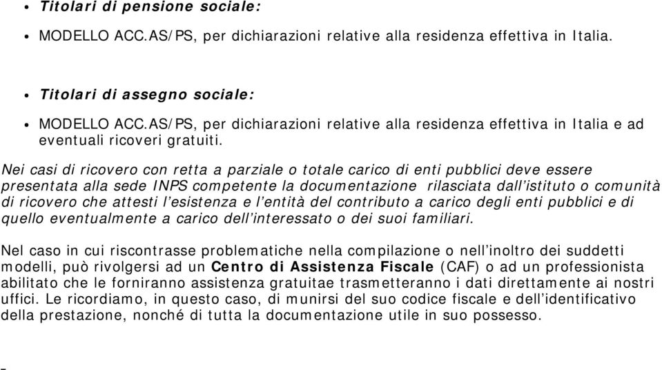 Nei casi di ricovero con retta a parziale o totale carico di enti pubblici deve essere presentata alla sede INPS competente la documentazione rilasciata dall istituto o comunità di ricovero che