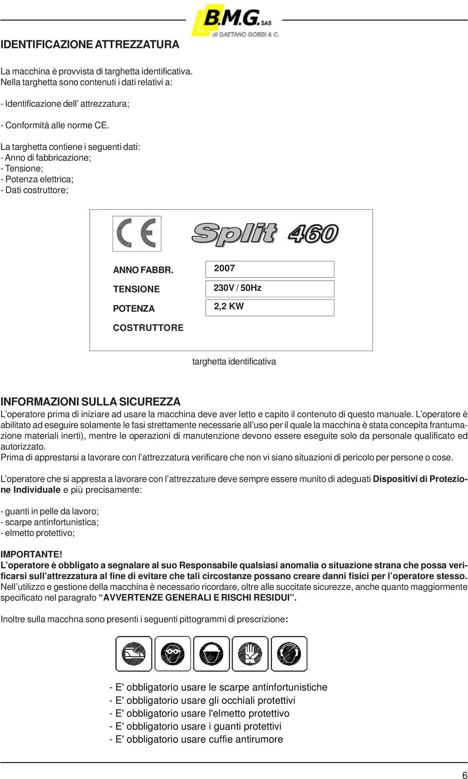 TENSIONE POTENZA 2007 230V / 50Hz 2,2 KW COSTRUTTORE targhetta identificativa INFORMAZIONI SULLA SICUREZZA L operatore prima di iniziare ad usare la macchina deve aver letto e capito il contenuto di