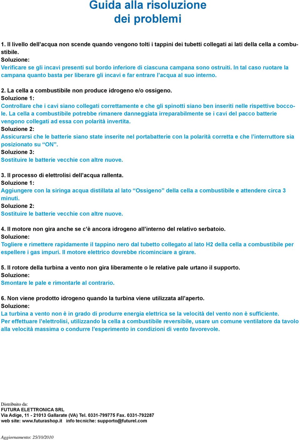 La cella a combustibile non produce idrogeno e/o ossigeno. Soluzione 1: Controllare che i cavi siano collegati correttamente e che gli spinotti siano ben inseriti nelle rispettive boccole.