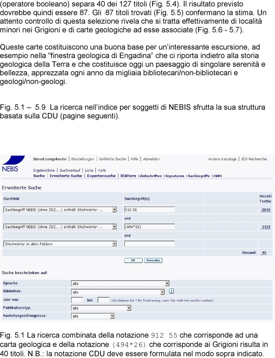 Queste carte costituiscono una buona base per un interessante escursione, ad esempio nella "finestra geologica di Engadina che ci riporta indietro alla storia geologica della Terra e che costituisce