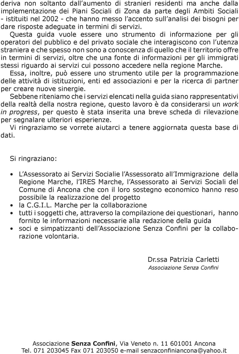 Questa guida vuole essere uno strumento di informazione per gli operatori del pubblico e del privato sociale che interagiscono con l utenza straniera e che spesso non sono a conoscenza di quello che