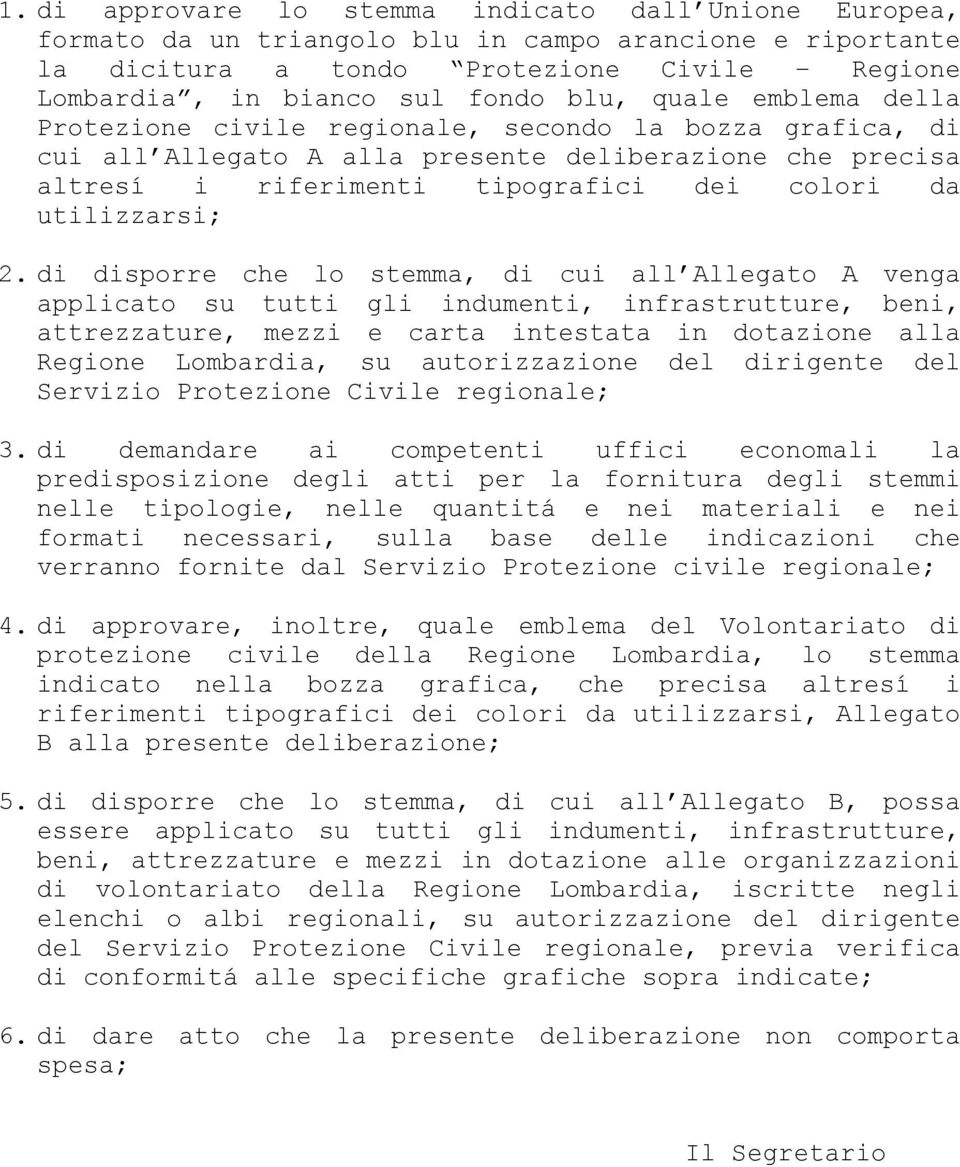 di disporre che lo stemma, di cui all Allegato A venga applicato su tutti gli indumenti, infrastrutture, beni, attrezzature, mezzi e carta intestata in dotazione alla Regione Lombardia, su