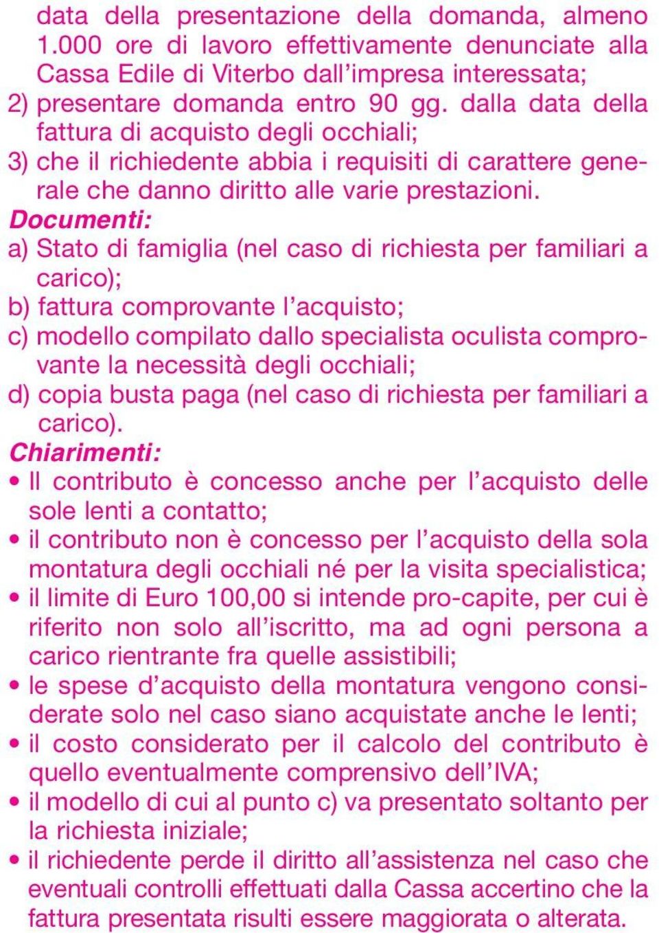 Documenti: a) Stato di famiglia (nel caso di richiesta per familiari a carico); b) fattura comprovante l acquisto; c) modello compilato dallo specialista oculista comprovante la necessità degli