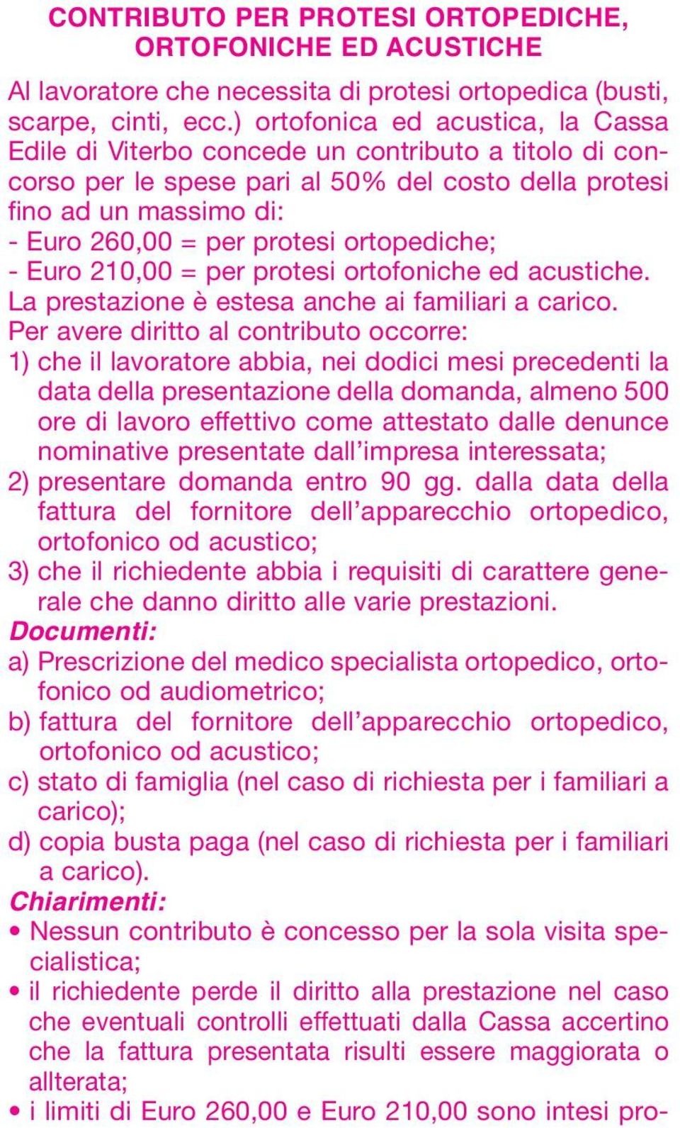 ortopediche; - Euro 210,00 = per protesi ortofoniche ed acustiche. La prestazione è estesa anche ai familiari a carico.