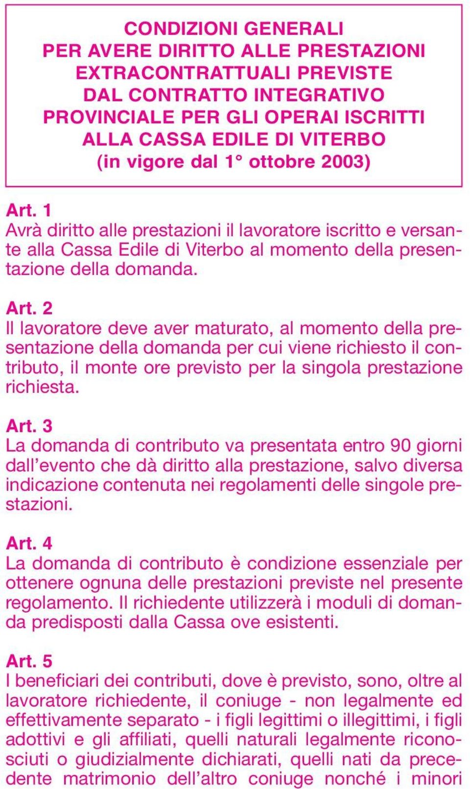 Art. 3 La domanda di contributo va presentata entro 90 giorni dall evento che dà diritto alla prestazione, salvo diversa indicazione contenuta nei regolamenti delle singole prestazioni. Art.