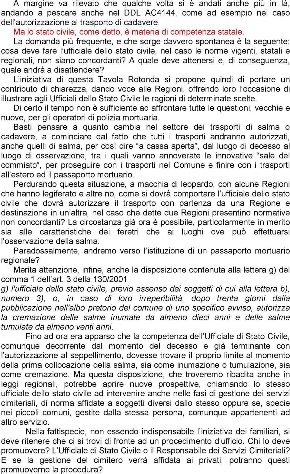 La domanda più frequente, e che sorge davvero spontanea è la seguente: cosa deve fare l ufficiale dello stato civile, nel caso le norme vigenti, statali e regionali, non siano concordanti?