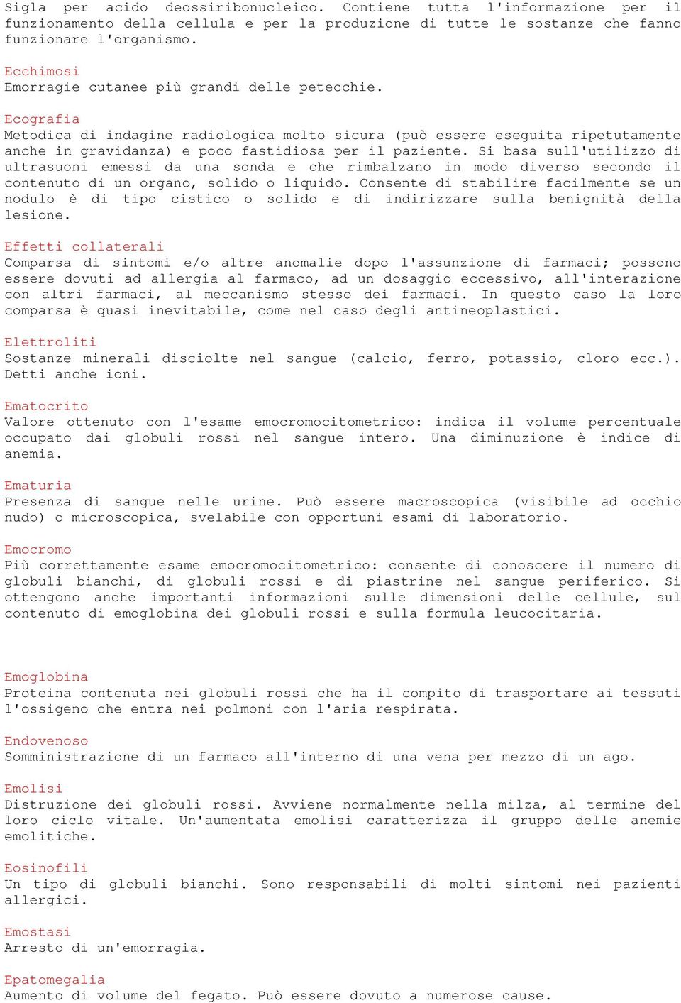 Ecografia Metodica di indagine radiologica molto sicura (può essere eseguita ripetutamente anche in gravidanza) e poco fastidiosa per il paziente.