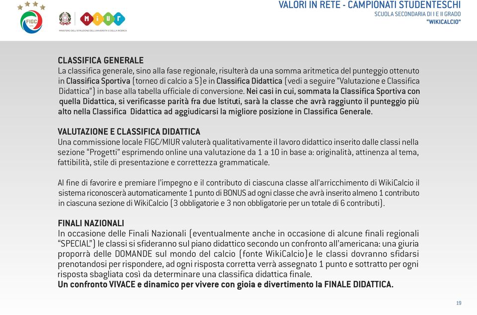 Nei casi in cui, sommata la classifica Sportiva con quella Didattica, si verificasse parità fra due Istituti, sarà la classe che avrà raggiunto il punteggio più alto nella classifica Didattica ad