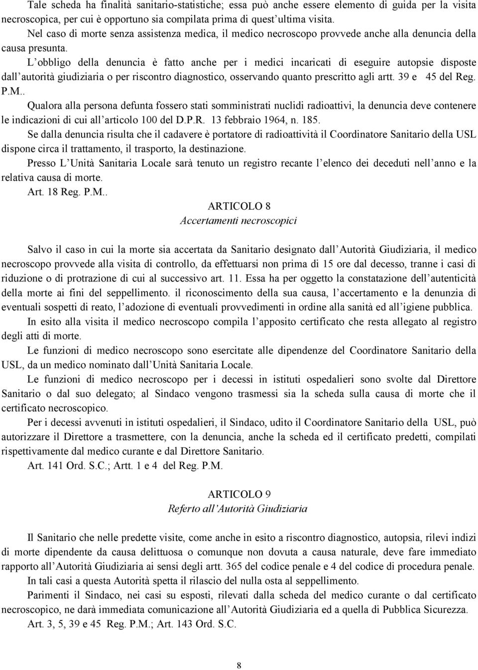 L obbligo della denuncia è fatto anche per i medici incaricati di eseguire autopsie disposte dall autorità giudiziaria o per riscontro diagnostico, osservando quanto prescritto agli artt.