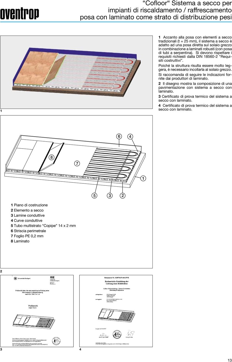 Si devono rispettare i requisiti richiesti dalla DIN 8560- Requisiti costruttivi. Poiché la struttura risulta essere molto leggera, è necessario incollarla al solaio grezzo.