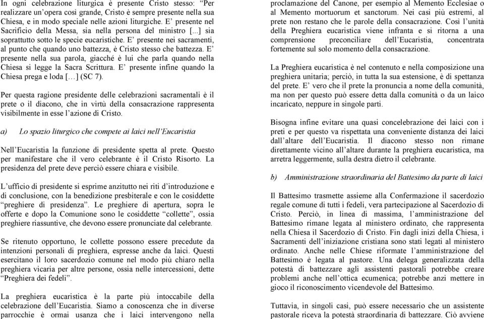 E presente nei sacramenti, al punto che quando uno battezza, è Cristo stesso che battezza. E presente nella sua parola, giacché è lui che parla quando nella Chiesa si legge la Sacra Scrittura.