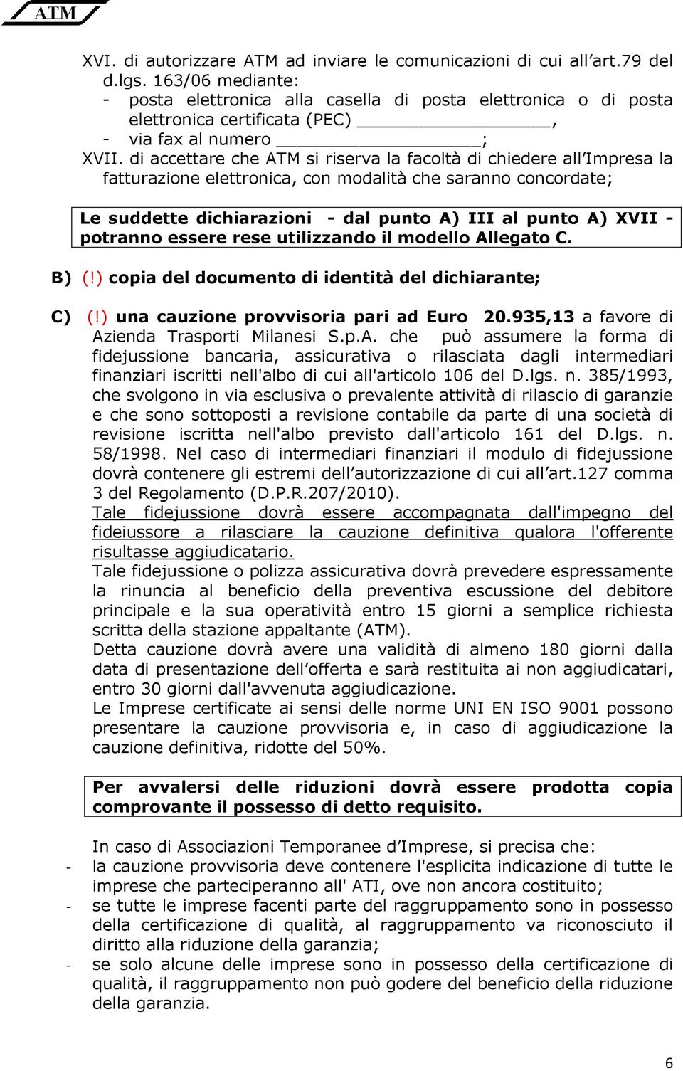 di accettare che ATM si riserva la facoltà di chiedere all Impresa la fatturazione elettronica, con modalità che saranno concordate; Le suddette dichiarazioni - dal punto A) III al punto A) XVII -