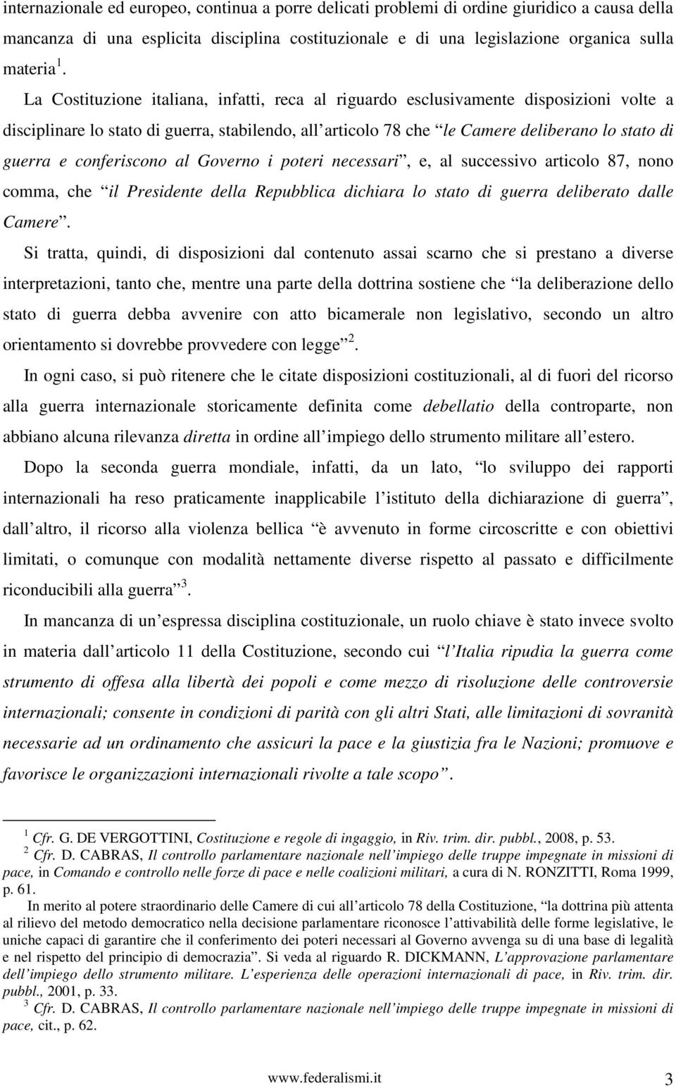 conferiscono al Governo i poteri necessari, e, al successivo articolo 87, nono comma, che il Presidente della Repubblica dichiara lo stato di guerra deliberato dalle Camere.