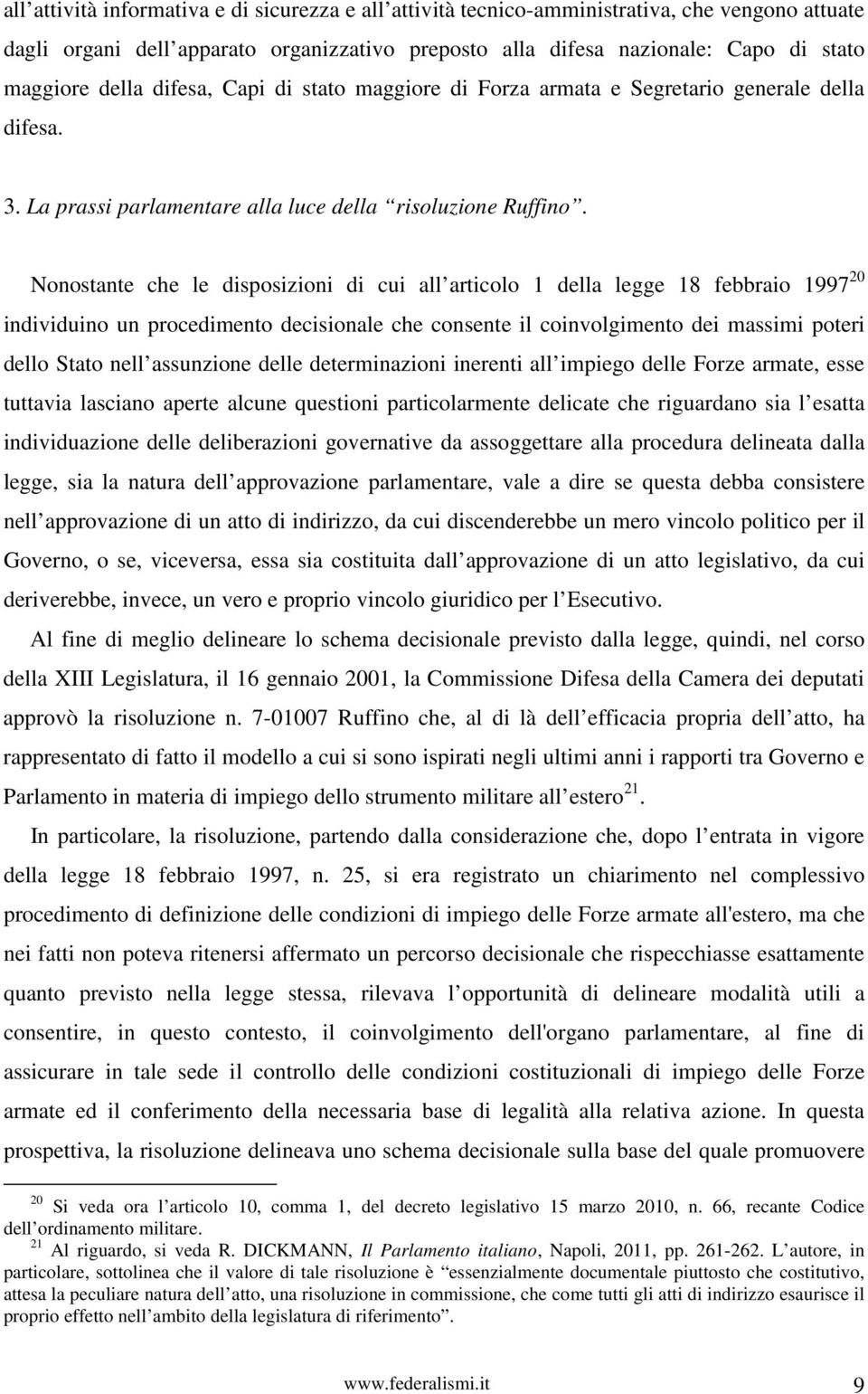 Nonostante che le disposizioni di cui all articolo 1 della legge 18 febbraio 1997 20 individuino un procedimento decisionale che consente il coinvolgimento dei massimi poteri dello Stato nell