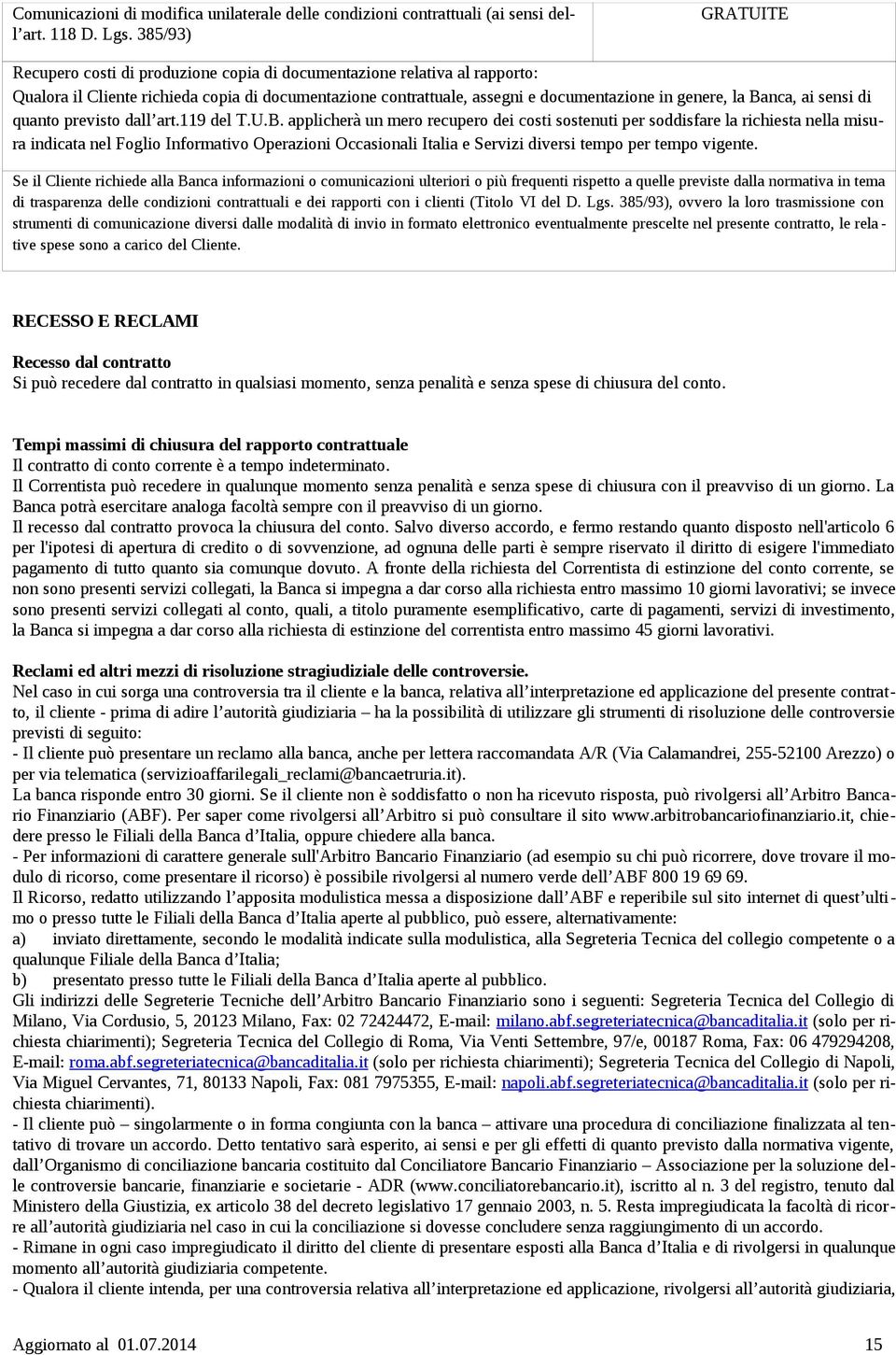 Banca, ai sensi di quanto previsto dall art.119 del T.U.B. applicherà un mero recupero dei costi sostenuti per soddisfare la richiesta nella misura indicata nel Foglio Informativo Operazioni Occasionali Italia e Servizi diversi tempo per tempo vigente.