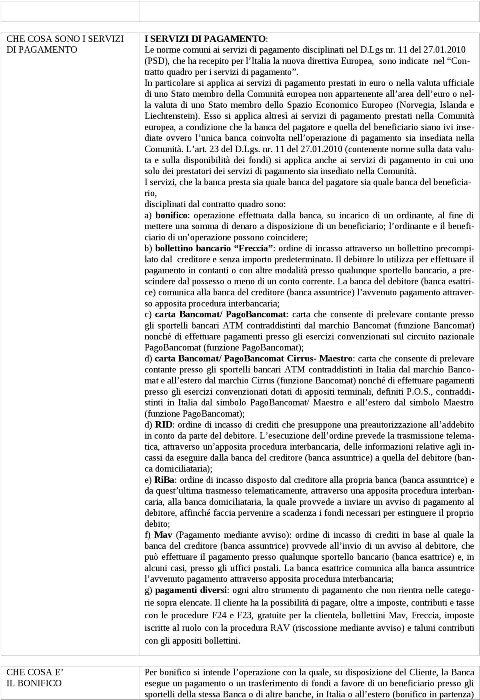 In particolare si applica ai servizi di pagamento prestati in euro o nella valuta ufficiale di uno Stato membro della Comunità europea non appartenente all area dell euro o nella valuta di uno Stato