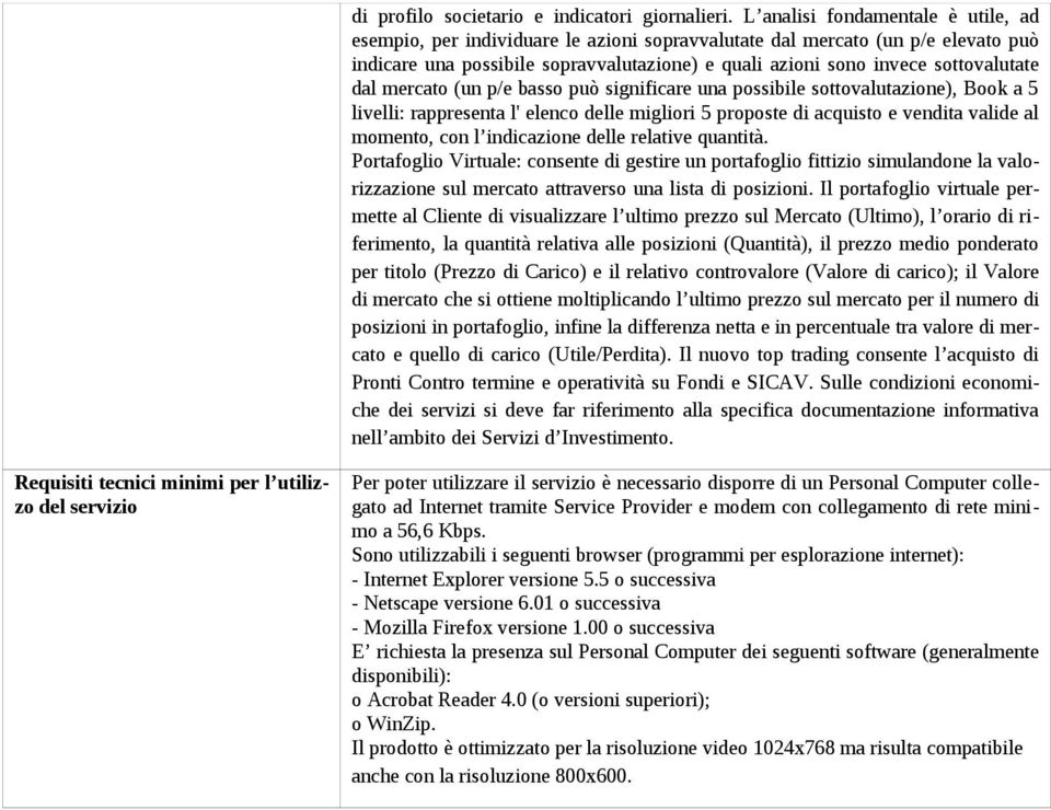 dal mercato (un p/e basso può significare una possibile sottovalutazione), Book a 5 livelli: rappresenta l' elenco delle migliori 5 proposte di acquisto e vendita valide al momento, con l indicazione